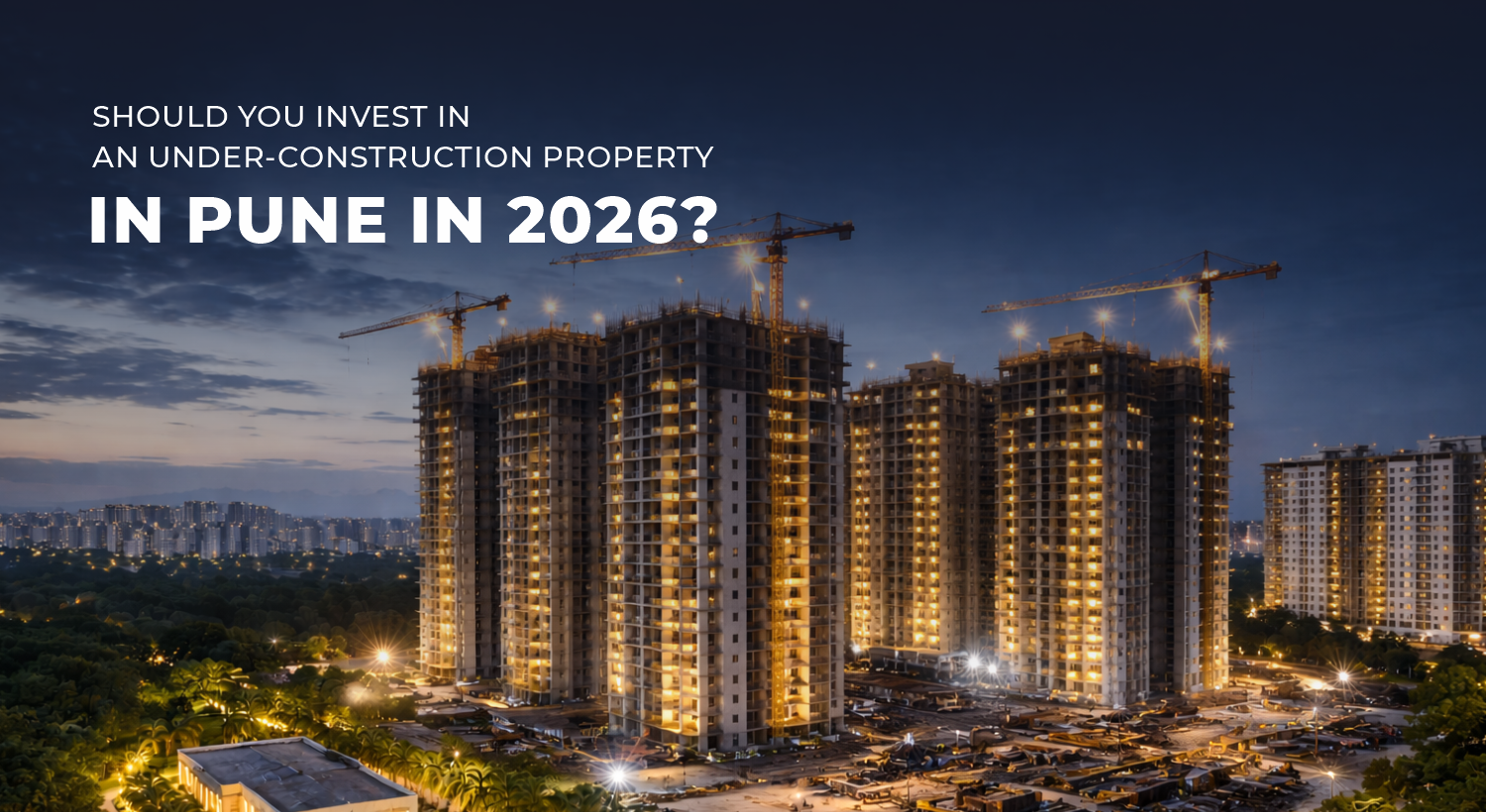Should You Invest in an Under-Construction Property in Pune in 2026?